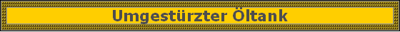 Umgest�rzter �ltank